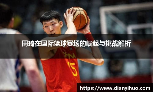 周琦在国际篮球赛场的崛起与挑战解析