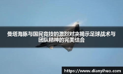 曼塔海豚与国民竞技的激烈对决揭示足球战术与团队精神的完美结合
