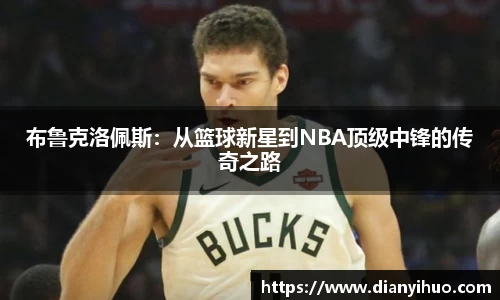 布鲁克洛佩斯：从篮球新星到NBA顶级中锋的传奇之路