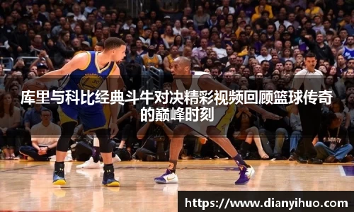 库里与科比经典斗牛对决精彩视频回顾篮球传奇的巅峰时刻