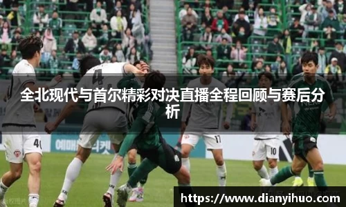 全北现代与首尔精彩对决直播全程回顾与赛后分析