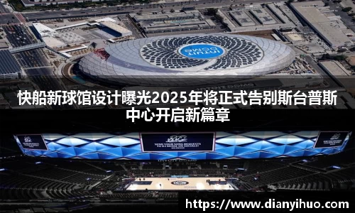 快船新球馆设计曝光2025年将正式告别斯台普斯中心开启新篇章