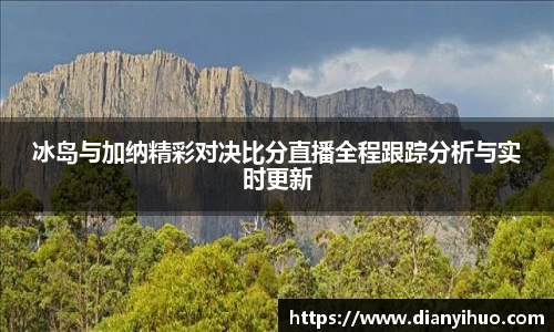 冰岛与加纳精彩对决比分直播全程跟踪分析与实时更新