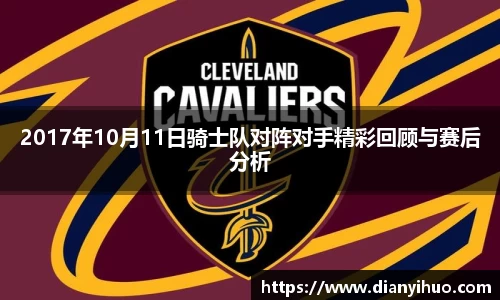 2017年10月11日骑士队对阵对手精彩回顾与赛后分析