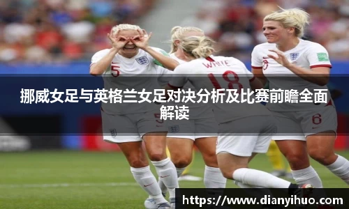 挪威女足与英格兰女足对决分析及比赛前瞻全面解读