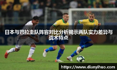 日本与巴拉圭队阵容对比分析揭示两队实力差异与战术特点